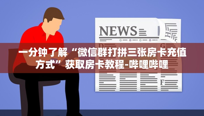 一分钟了解“微信群打拼三张房卡充值方式”获取房卡教程-哔哩哔哩