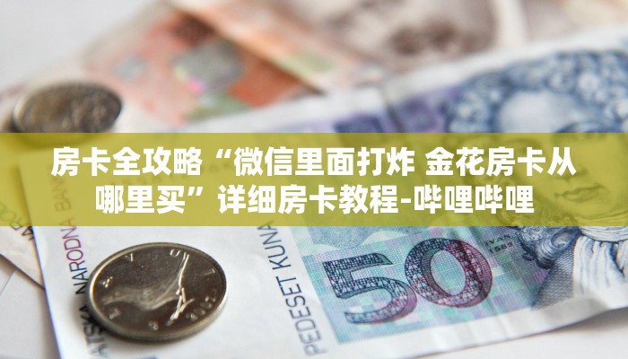 房卡全攻略“微信里面打炸 金花房卡从哪里买”详细房卡教程-哔哩哔哩 房卡全攻略“微信里面打炸 金花房卡从哪里买”详细房卡教程-哔哩哔哩